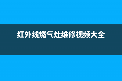 红外线燃气灶维修常见故障(红外线燃气灶维修)(红外线燃气灶维修视频大全)
