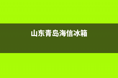 泰安hisense冰箱售后(泰安hisense冰箱售后服务电话)(山东青岛海信冰箱)