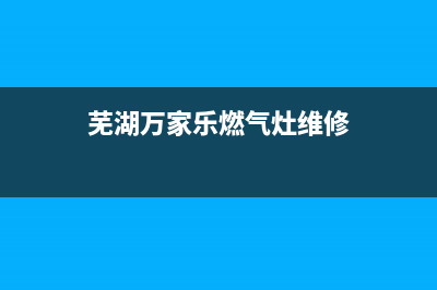 芜湖万家乐燃气灶维修电话(芜湖万家乐燃气灶维修)(芜湖万家乐燃气灶维修)