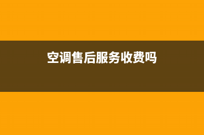 空调售后服务收不收费(空调售后收费砍价)(空调售后服务收费吗)
