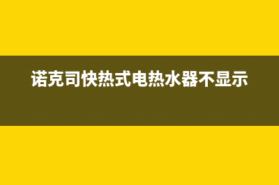 诺克司热水器无热水故障的最简单处理方法介绍(诺克司快热式电热水器不显示)