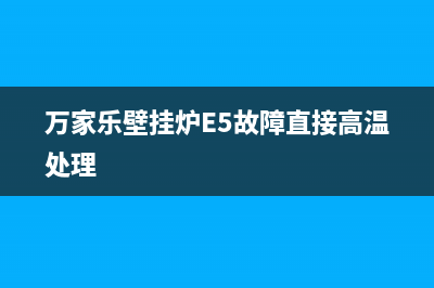 万家乐壁挂炉e0故障怎么修？万家乐壁挂炉出现EO报警怎么回事(万家乐壁挂炉E5故障直接高温处理)