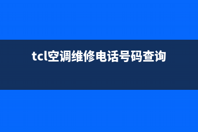 TCL空调维修电话广州店(TCL空调维修电话广州市)(tcl空调维修电话号码查询)