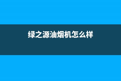 绿之源油烟机怎么清洗家电(绿之源油烟机真的能清洗吗)(绿之源油烟机怎么样)