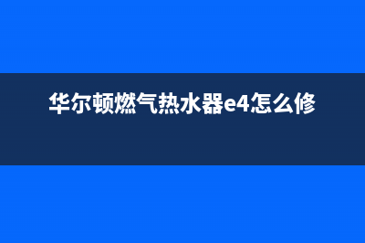 华尔顿燃气热水器故障维修(华尔顿燃气热水器e4怎么修)