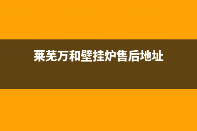 莱芜万和壁挂炉售后服务电话(莱芜万和壁挂炉维修)(莱芜万和壁挂炉售后地址)
