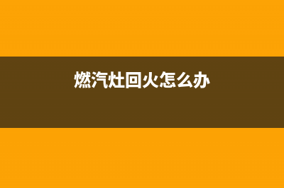 欧意燃气灶回火是什么现象(燃汽灶回火怎么办)