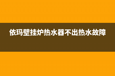 依玛壁挂炉热水太热怎么办(依玛壁挂炉热水器不出热水故障)