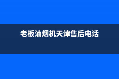 老板油烟机天津售后服务(老板油烟机天津售后服务部)(老板油烟机天津售后电话)