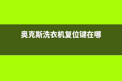 奥克斯洗衣机fc故障怎么处理？奥克斯洗衣机显示FC错误代码的消除方法(奥克斯洗衣机复位键在哪)