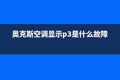 奥克斯空调显示e3故障代码6种解决方法与e3故障原因解说(奥克斯空调显示p3是什么故障)