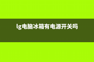 lg电脑冰箱有电源不工作故障，多半是由这些原因所致(lg电脑冰箱有电源开关吗)