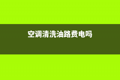空调清洗油路费用(空调清洗剂能去除油漆味吗)(空调清洗油路费电吗)