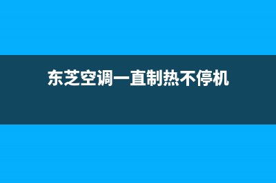 东芝空调一直制冷不停机什么原因(东芝空调一直制热不停机)