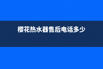 樱花热水器售后维修(樱花热水器售后电话多少)