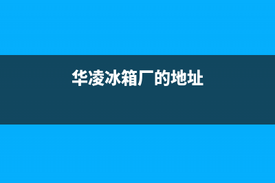 四川绵阳华凌冰箱维修(四川绵阳美菱冰箱售后服务电话)(华凌冰箱厂的地址)