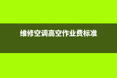 空调维修高空费算保修吗(空调维修算保修吗)(维修空调高空作业费标准)