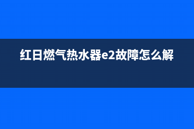 红日燃气热水器维修(红日燃气热水器e2故障怎么解决)