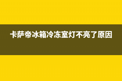 卡萨帝冰箱冷冻室出现H是什么故障(卡萨帝冰箱冷冻室灯不亮了原因)