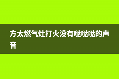 方太燃气灶打火时无火焰怎么办？三个步骤教你一一排查故障！(方太燃气灶打火没有哒哒哒的声音)