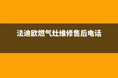 法迪欧燃气灶维修中心(法迪欧燃气灶维修售后电话)