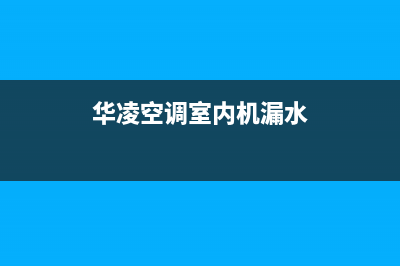 华凌空调漏水故障全部处理方法总汇（最全珍藏版）(华凌空调室内机漏水)