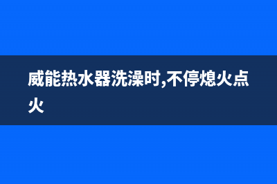 威能热水器洗澡水不热6种解决方法与无热水原因解说(威能热水器洗澡时,不停熄火点火)