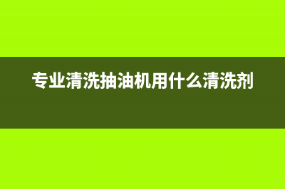 正规的清洗抽油烟机(正规的清洗油烟机服务)(专业清洗抽油机用什么清洗剂)