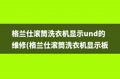 格兰仕滚筒洗衣机显示und的维修(格兰仕滚筒洗衣机显示板维修)