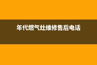 年代燃气灶维修售后(年代燃气灶维修售后电话)