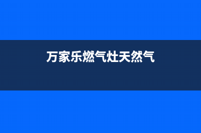 万家乐燃气灶天津售后维修电话(万家乐燃气灶特约维修)(万家乐燃气灶天然气)