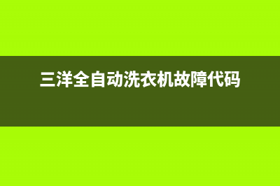 三洋全自动洗衣机售后服务电话是多少(三洋全自动洗衣机故障代码)