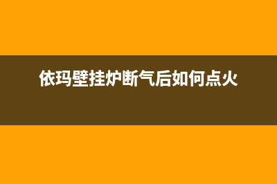 依玛壁挂炉停气后打不着火与不打火6大原因解说(依玛壁挂炉断气后如何点火)