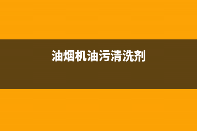油烟机油污清洗剂(油烟机油污清洗剂的配制)(油烟机油污清洗剂)