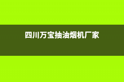 四川万宝抽油烟机售后电话(四川樱花抽油烟机售后服务电话)(四川万宝抽油烟机厂家)