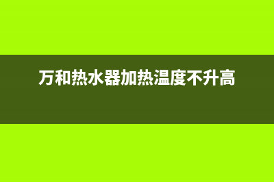 万和热水器加热灯不亮也不加热是怎么回事？如何解决？(万和热水器加热温度不升高)