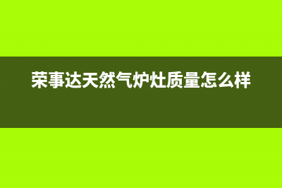 荣事达燃气燃气灶售后维修—全国统一售后服务中心(荣事达天然气炉灶质量怎么样)