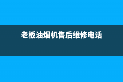 老板油烟机售后电话多少(老板油烟机售后电话多少钱)(老板油烟机售后维修电话)