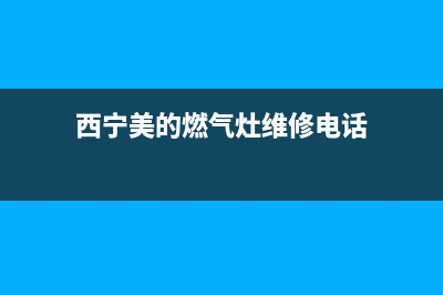 西宁美的燃气灶售后服务电话(西宁美的燃气灶售后电话)(西宁美的燃气灶维修电话)