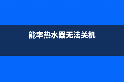 能率热水器无法点火故障原因与10大解决方法(能率热水器无法关机)