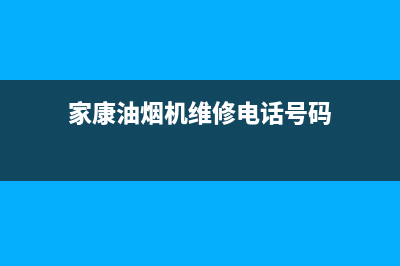 家康油烟机维修—全国统一售后服务中心(家康油烟机维修电话号码)