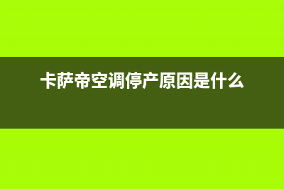 卡萨帝空调总停机报警温度保护（蒸发器防冻保护）故障11大原因与解决方法(卡萨帝空调停产原因是什么)