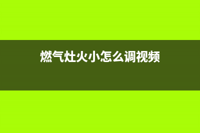 燃气灶火小怎么调？教你有针对性的解决燃气灶火小的问题！(燃气灶火小怎么调视频)