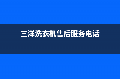 三洋洗衣机售后六安市服务电话(三洋洗衣机售后龙岩维修电话是多少)(三洋洗衣机售后服务电话)