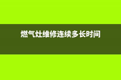 燃气灶维修连续打火(燃气灶维修溧阳)(燃气灶维修连续多长时间)