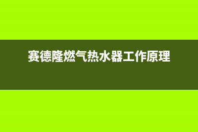 赛德隆燃气热水器维修(赛德隆燃气热水器工作原理)