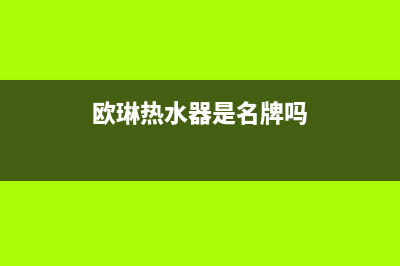 欧琳热水器维修中心(全国联保服务)各网点(欧琳热水器是名牌吗)