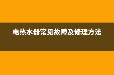 电热水器出现常见的小问题应该怎么解决(电热水器常见故障及修理方法)