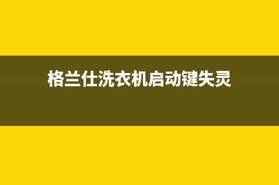 格兰仕洗衣机摇晃维修(格兰仕洗衣机一般售后服务几年)(格兰仕洗衣机启动键失灵)
