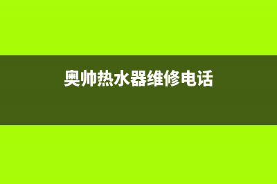 奥帅热水器维修中心(奥帅热水器维修电话)